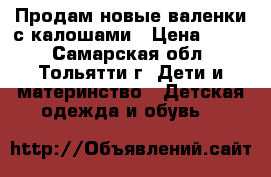Продам новые валенки с калошами › Цена ­ 550 - Самарская обл., Тольятти г. Дети и материнство » Детская одежда и обувь   